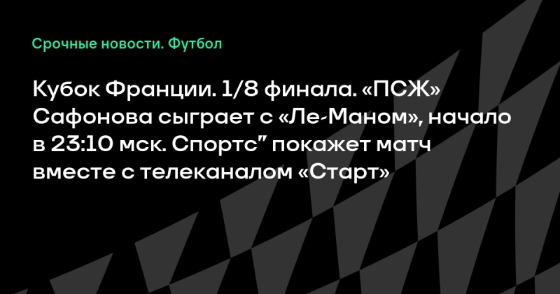 Кубок Франции. 1/8 финала. «ПСЖ» Сафонова сыграет с «Ле-Маном», начало в 23:10 мск. Спортс’’ покажет матч вместе с телеканалом «Старт»